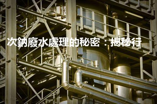 次鈉廢水處理的秘密：揭秘行業(yè)不為人知的技術(shù)？